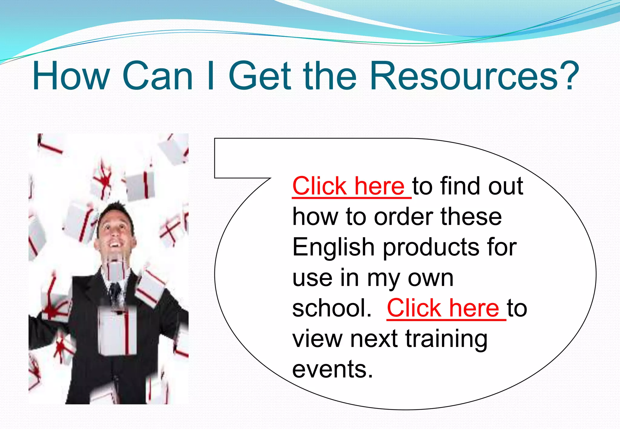 How Can I Get the Resources?

             Click here to find out
             how to order these
             English products for
             use in my own
             school. Click here to
             view next training
             events.
 