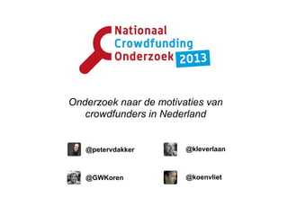 Onderzoek naar de motivaties van
crowdfunders in Nederland
@petervdakker
@GWKoren @koenvliet
@kleverlaan
 