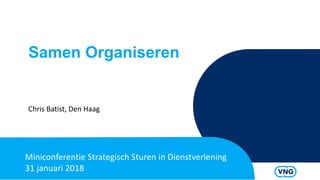 Samen Organiseren
Chris Batist, Den Haag
Miniconferentie Strategisch Sturen in Dienstverlening
31 januari 2018
 