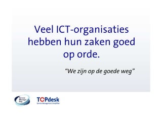 Veel ICT-organisaties
hebben hun zaken goed
        op orde.
       “We zijn op de goede weg”
 
