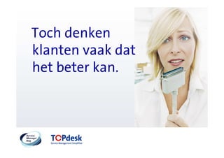 Toch denken
klanten vaak dat
het beter kan.
 