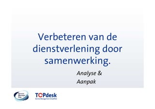 Verbeteren van de
dienstverlening door
   samenwerking.
         Analyse &
         Aanpak
 