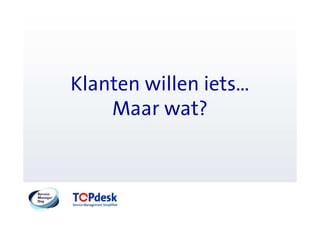 Klanten willen iets…
    Maar wat?
 