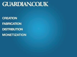 GUARDIAN.CO.UK

CREATION
FABRICATION
DISTRIBUTION
MONETIZATION
 