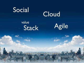 Social
            Cloud
   value
    Stack      Agile
 
