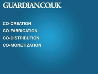 GUARDIAN.CO.UK

CO-CREATION
CO-FABRICATION
CO-DISTRIBUTION
CO-MONETIZATION
 