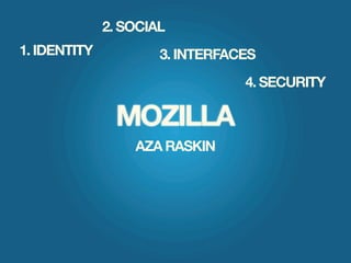 2. SOCIAL
1. IDENTITY           3. INTERFACES
                                 4. SECURITY

               MOZILLA
                  AZA RASKIN
 