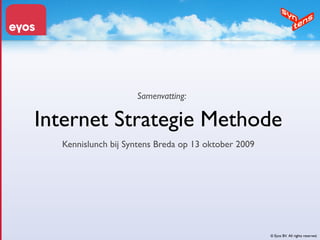 Samenvatting:

Internet Strategie Methode
  Kennislunch bij Syntens Breda op 13 oktober 2009




                                                     © Eyos BV. All rights reserved.
 