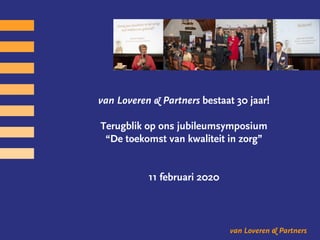 van Loveren & Partners
van Loveren & Partners bestaat 30 jaar!
Terugblik op ons jubileumsymposium
“De toekomst van kwaliteit in zorg”
11 februari 2020
 