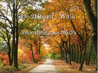 WELKOM
Bij de Kick-off bijeenkomst van de 2Charity Run
Informatie voor NGO’sInformatie voor NGO’s
De 2Charity WalkDe 2Charity Walk
 