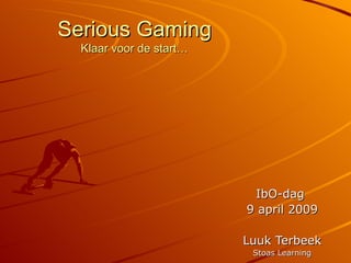 Serious Gaming Klaar voor de start… IbO-dag  9 april 2009 Luuk Terbeek Stoas Learning 