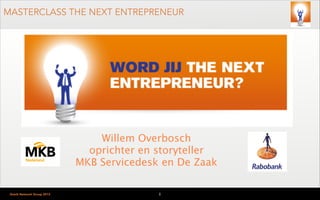 MASTERCLASS THE NEXT ENTREPRENEUR

Willem Overbosch
oprichter en storyteller
MKB Servicedesk en De Zaak
Dutch Network Group 2013

1

 
