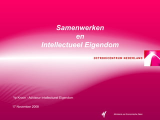 Samenwerken en Intellectueel Eigendom Yp Kroon - Adviseur Intellectueel Eigendom 17 November 2008 