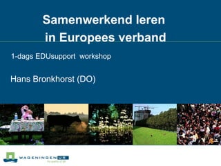 Samenwerkend leren  in Europees verband Hans Bronkhorst (DO) 1-dags EDUsupport  workshop  