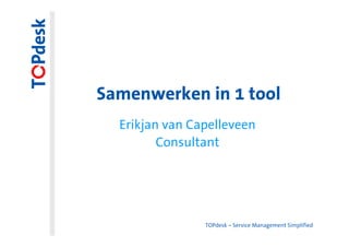 Samenwerken in 1 tool
  Erikjan van Capelleveen
         Consultant




                TOPdesk – Service Management Simplified
 