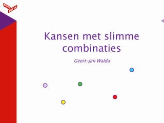 Kansen met slimme
   combinaties
     Geert-Jan Walda
 