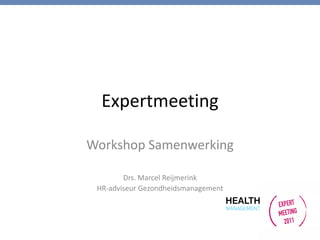 Expertmeeting

Workshop Samenwerking

        Drs. Marcel Reijmerink
 HR-adviseur Gezondheidsmanagement
 