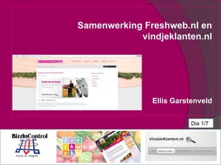 Samenwerking Freshweb.nl en
vindjeklanten.nl
Ellis Garstenveld
Dia 1/7
 