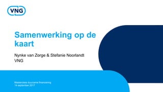 Samenwerking op de
kaart
Nynke van Zorge & Stefanie Noorlandt
VNG
Masterclass duurzame financiering
14 september 2017
 