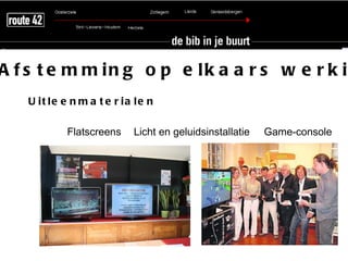 A f s t e m m in g o p e lk a a r s w e r k i
   U it le e n m a t e r ia le n

            Flatscreens    Licht en geluidsinstallatie   Game-console
 