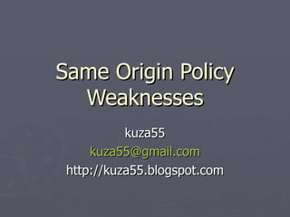 Same Origin Policy
  Weaknesses
           kuza55
     kuza55@gmail.com
 http://kuza55.blogspot.com
 