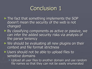 Conclusion 1
► The  fact that something implements the SOP
  doesn’t mean the security of the web is not
  changed
► By cl...
