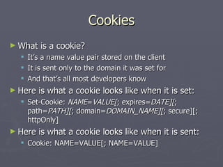 Cookies
► What    is a cookie?
     It’s a name value pair stored on the client
     It is sent only to the domain it wa...