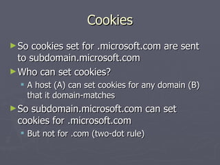 Cookies
► So  cookies set for .microsoft.com are sent
  to subdomain.microsoft.com
► Who can set cookies?
   A host (A) c...