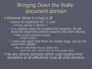 Bringing Down the Walls:
               document.domain
► However       these is a bug in IE
   Known & Unpatched for >1 ...
