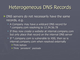 Heterogeneous DNS Records
► DNS servers do not necessarily have the same
 records, e.g.
   A Company may have a wildcard ...