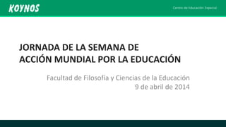JORNADA DE LA SEMANA DE
ACCIÓN MUNDIAL POR LA EDUCACIÓN
Facultad de Filosofía y Ciencias de la Educación
9 de abril de 2014
 