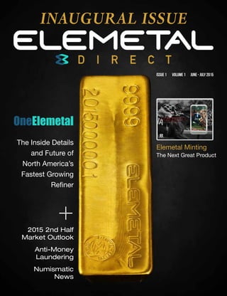 Story Name | S E C T I O N N A M E
	 Elemetal Direct | ii
OneElemetal
The Inside Details
and Future of
North America’s
Fastest Growing
Refiner
Elemetal Minting
The Next Great Product
2015 2nd Half
Market Outlook
Anti-Money
Laundering
Numismatic
News
+
ISSUE 1	 VOLUME 1 JUNE - JULY 2015
INAUGURAL ISSUE
 