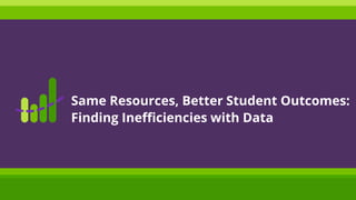 Same Resources, Better Student Outcomes:
Finding Inefficiencies with Data
 