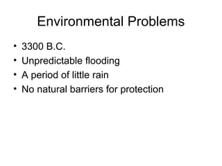 Environmental Problems
• 3300 B.C.
• Unpredictable flooding
• A period of little rain
• No natural barriers for protection
 