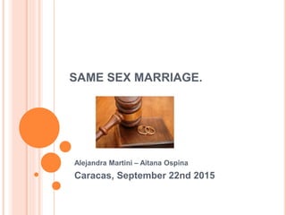 SAME SEX MARRIAGE.
Alejandra Martini – Aitana Ospina
Caracas, September 22nd 2015
 