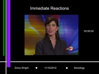 Immediate Reactions




                                             00:50:00




Ziona Wright         11/10/2012      Sociology
 
