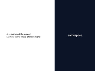 And, we found the answer!
Say hello to the future of interactions!
 