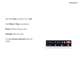 Start with chat and close it on a call.
Take Notes & Tag conversations.
Route calls the way you want.
Schedule calls with ease.
A single chrome extension does the
magic.
 