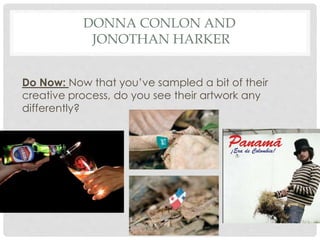 DONNA CONLON AND 
JONOTHAN HARKER 
Do Now: Now that you’ve sampled a bit of their 
creative process, do you see their artwork any 
differently? 
 