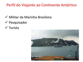 Perfil do Viajante ao Continente Antártico

 Militar da Marinha Brasileira
 Pesquisador
 Turista
 