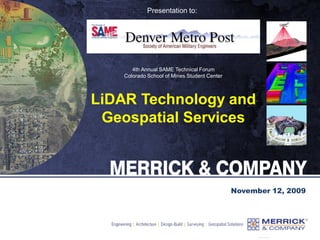 Presentation to:
November 12, 2009
4th Annual SAME Technical Forum
Colorado School of Mines Student Center
LiDAR Technology and
Geospatial Services
 