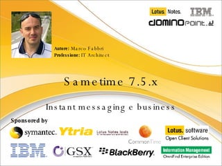 Sametime 7.5.x Instant messaging e business Autore:  Marco Fabbri Professione:  IT Architect Sponsored by 
