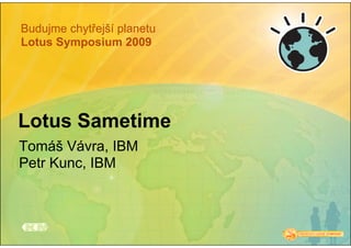 Budujme chytřejší planetu
Lotus Symposium 2009




Lotus Sametime
Tomáš Vávra, IBM
Petr Kunc, IBM
 
