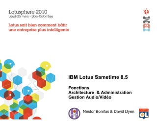 IBM Lotus Sametime 8.5

               Fonctions
               Architecture & Administration
               Gestion Audio/Vidéo

David Dyen & Nestor Bonifas
                       Nestor Bonifas & David Dyen
 