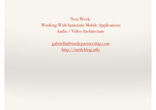 Next Week:
Working With Sametime Mobile Applications
Audio / Video Architecture
gabriella@turtlepartnership.com
http://turtleblog.info
 
