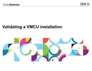 Validating a VMCU installation
 