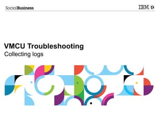 VMCU Troubleshooting
Collecting logs
 