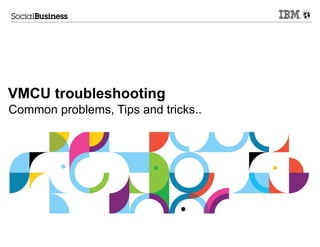 VMCU troubleshooting
Common problems, Tips and tricks..
 
