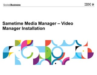 Sametime Media Manager – Video
Manager Installation
 