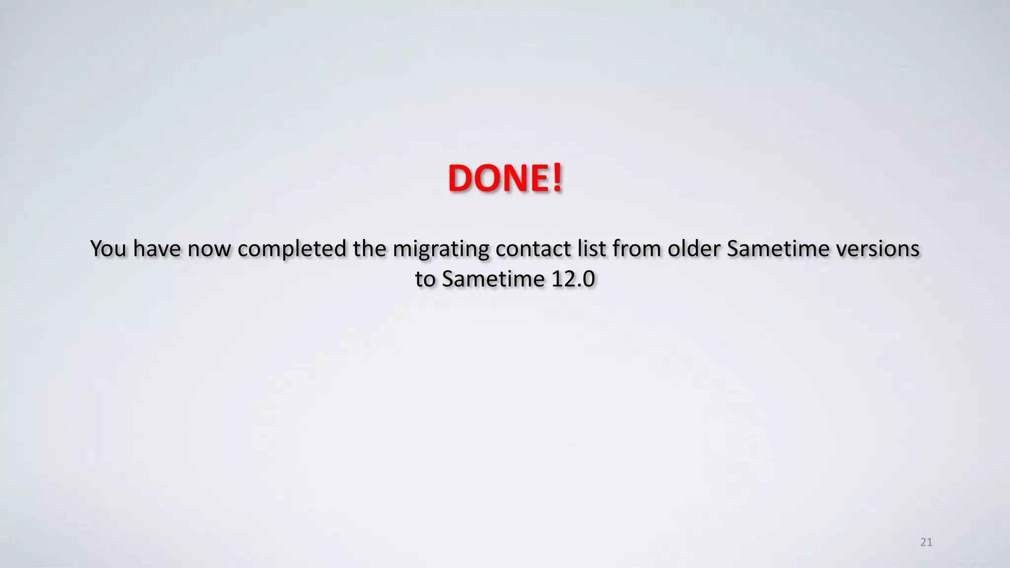 DONE!
You have now completed the migrating contact list from older Sametime versions
to Sametime 12.0
21
 